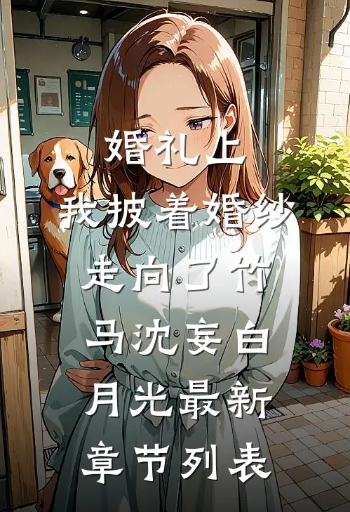婚礼上，我披着婚纱走向了竹马沈妄白月光最新章节列表