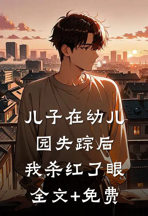 儿子在幼儿园失踪后，我杀红了眼全文+免费