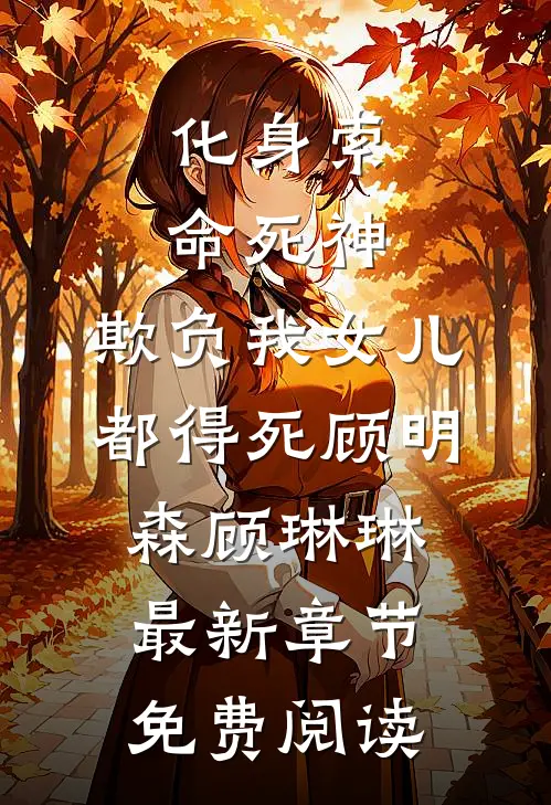 化身索命死神，欺负我女儿都得死顾明森顾琳琳最新章节免费阅读
