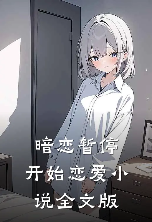 暗恋暂停,开始恋爱全文版免费阅读