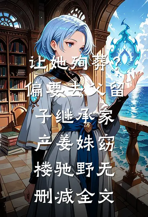 让她殉葬？偏要去父留子继承家产姜姝窈楼驰野无删减全文