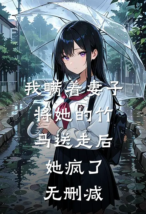 我瞒着妻子将她的竹马送走后，她疯了无删减