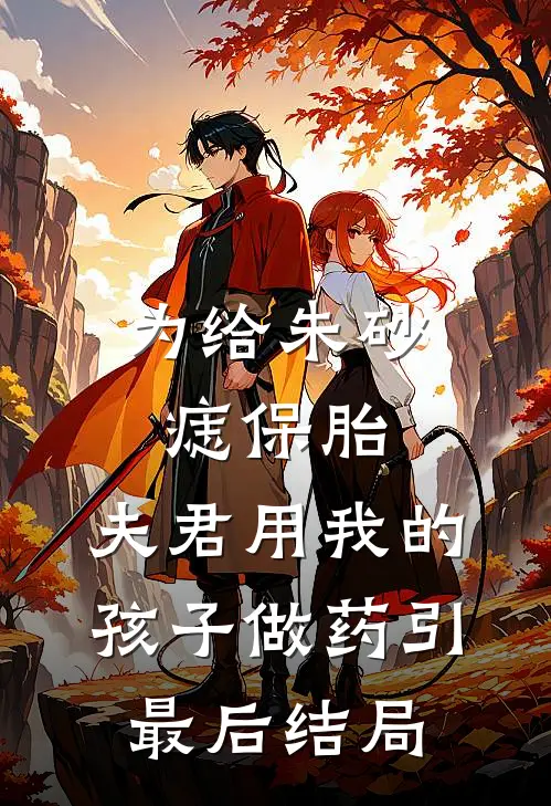 为给朱砂痣保胎，夫君用我的孩子做药引最后结局