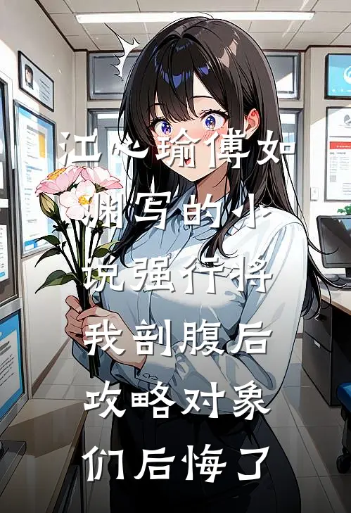江心瑜傅如渊写的小说强行将我剖腹后，攻略对象们后悔了