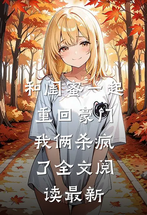 和闺蜜一起重回豪门，我俩杀疯了全文阅读最新