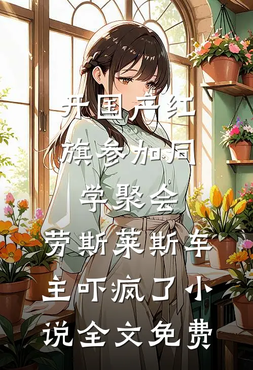 开国产红旗参加同学聚会，劳斯莱斯车主吓疯了小说全文免费