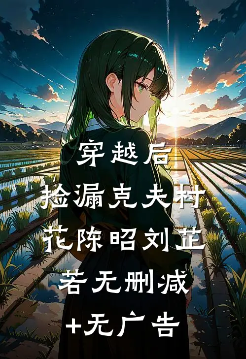 穿越后，捡漏克夫村花陈昭刘芷若无删减+无广告