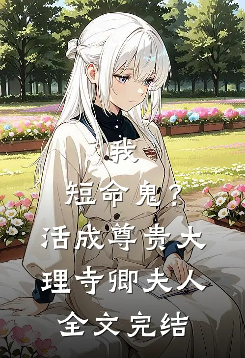我，短命鬼？活成尊贵大理寺卿夫人全文完结