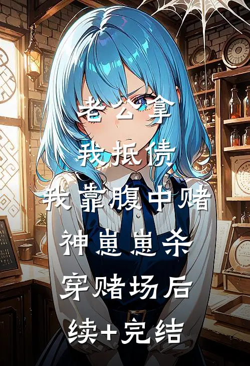 老公拿我抵债，我靠腹中赌神崽崽杀穿赌场后续+完结