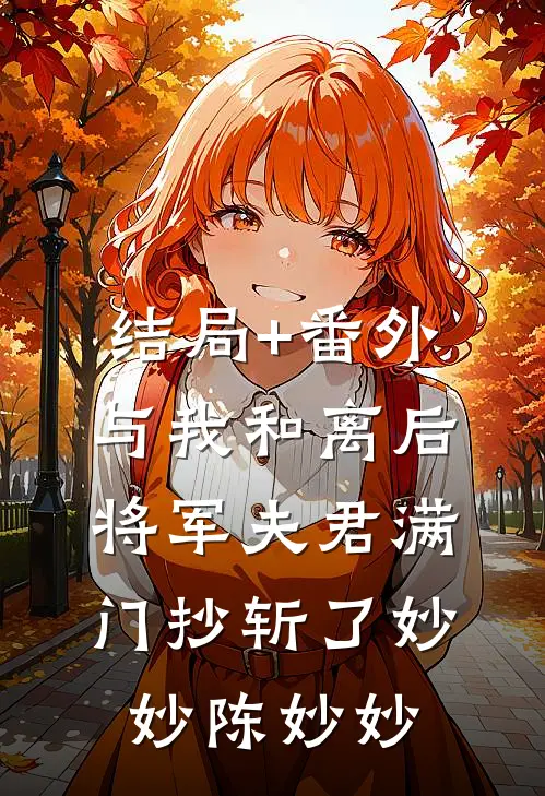结局+番外与我和离后，将军夫君满门抄斩了妙妙陈妙妙