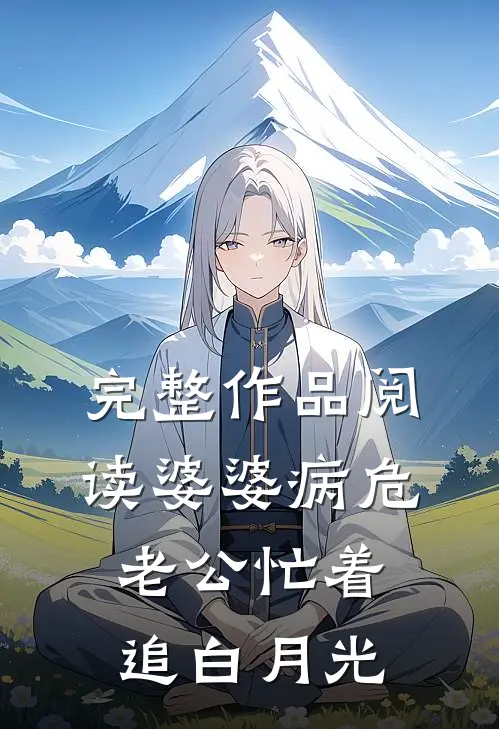 完整作品阅读婆婆病危，老公忙着追白月光