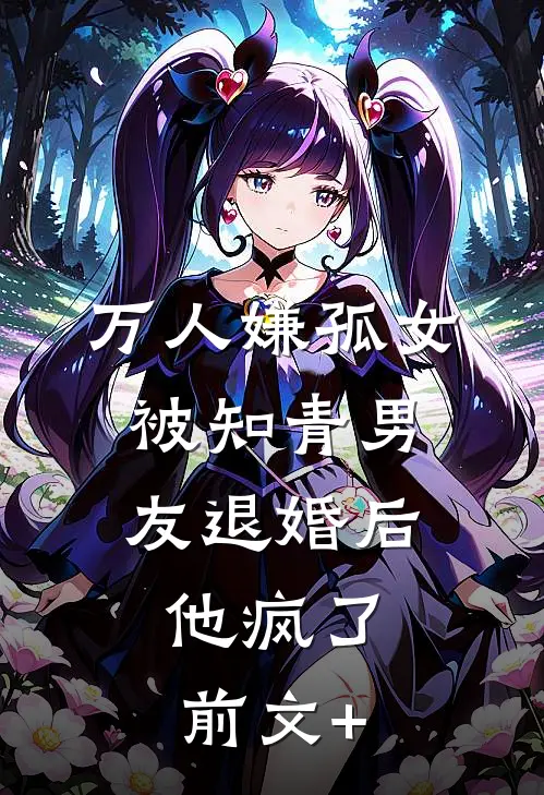 万人嫌孤女被知青男友退婚后，他疯了前文+