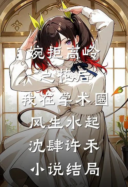 婉拒高岭之花后，我在学术圈风生水起沈肆许禾小说结局