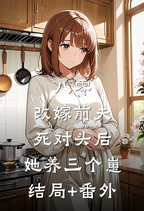 八零：改嫁前夫死对头后，她养三个崽结局+番外