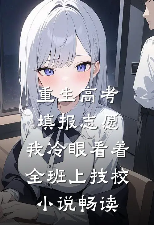 重生高考填报志愿：我冷眼看着全班上技校小说畅读