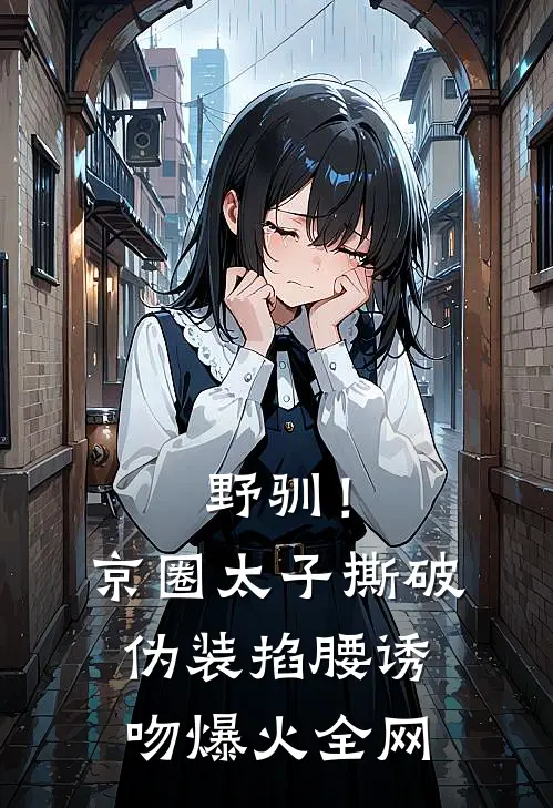 野驯！京圈太子撕破伪装掐腰诱吻爆火全网