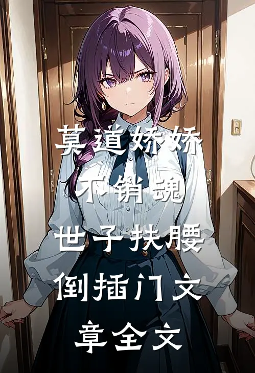 莫道娇娇不销魂，世子扶腰倒插门文章全文