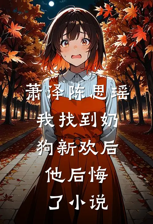 萧泽陈思瑶我找到奶狗新欢后，他后悔了小说