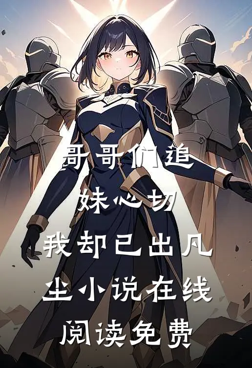 哥哥们追妹心切，我却已出凡尘小说在线阅读免费