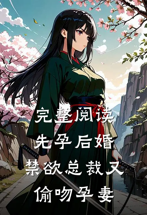 完整阅读先孕后婚，禁欲总裁又偷吻孕妻