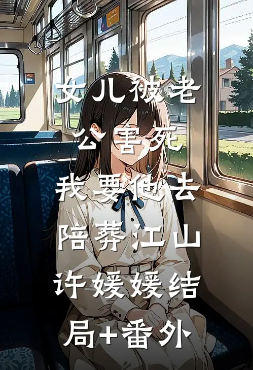 女儿被老公害死，我要他去陪葬江山许媛媛结局+番外