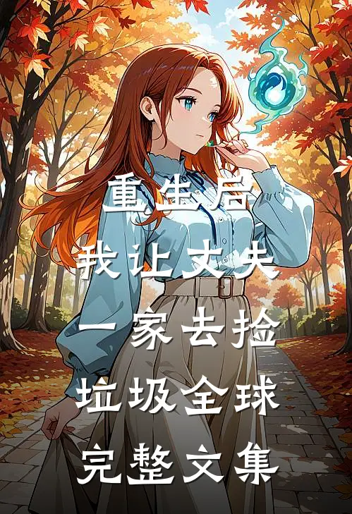 重生后，我让丈夫一家去捡垃圾全球完整文集