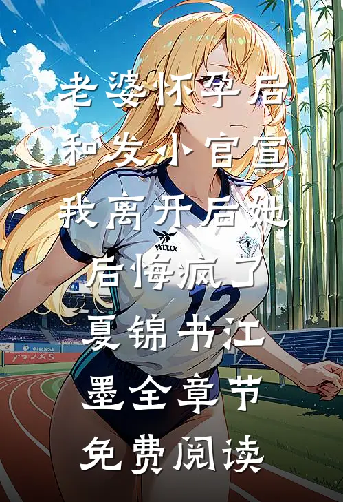 老婆怀孕后和发小官宣，我离开后她后悔疯了夏锦书江墨全章节免费阅读