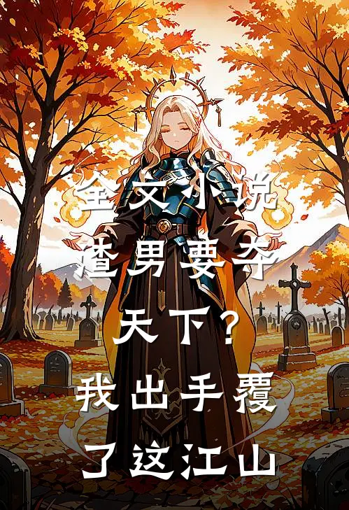 全文小说渣男要夺天下？我出手覆了这江山