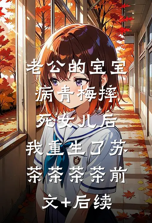 老公的宝宝病青梅摔死女儿后，我重生了苏茶茶茶茶前文+后续