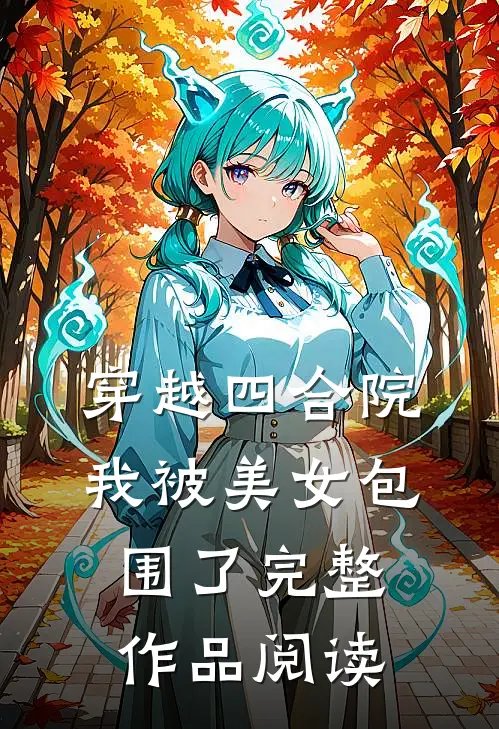 穿越四合院：我被美女包围了完整作品阅读