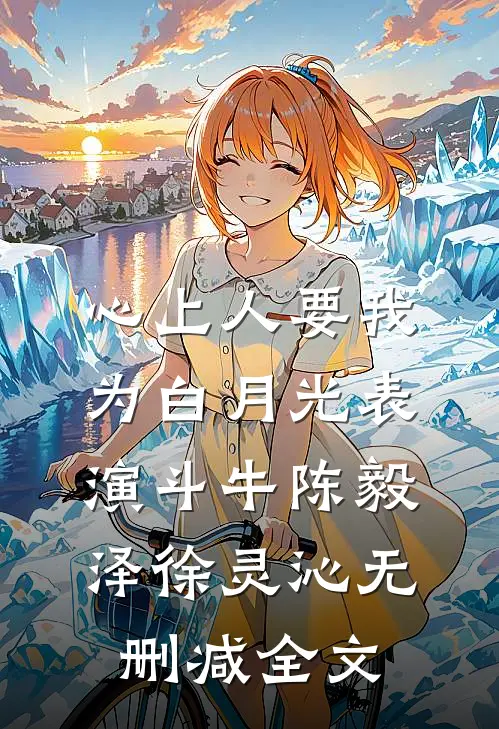 心上人要我为白月光表演斗牛陈毅泽徐灵沁无删减全文