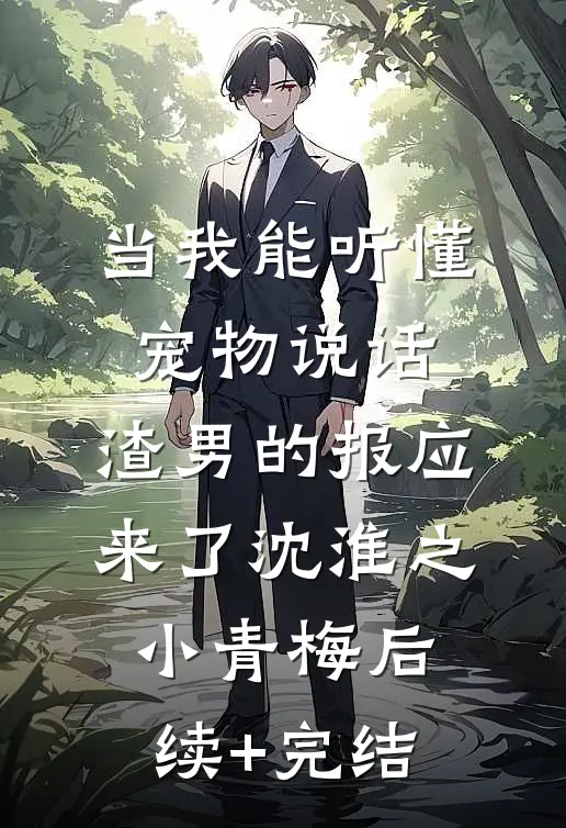 当我能听懂宠物说话，渣男的报应来了沈淮之小青梅后续+完结