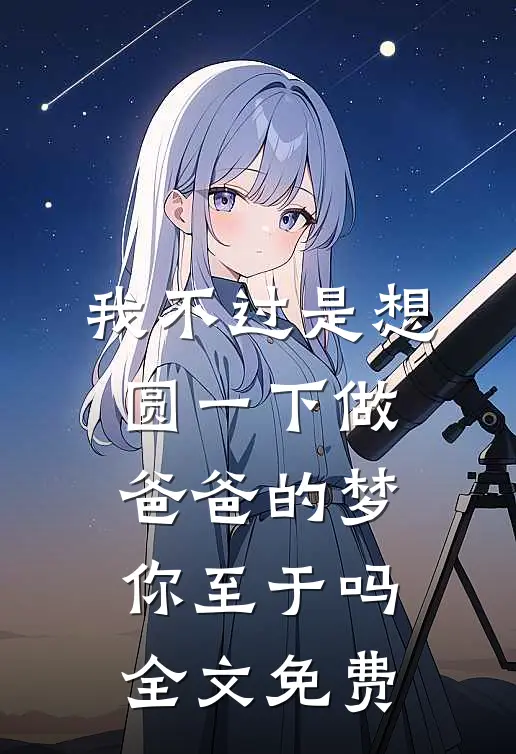 我不过是想圆一下做爸爸的梦，你至于吗全文免费