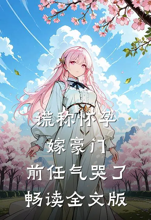 谎称怀孕嫁豪门，前任气哭了畅读全文版