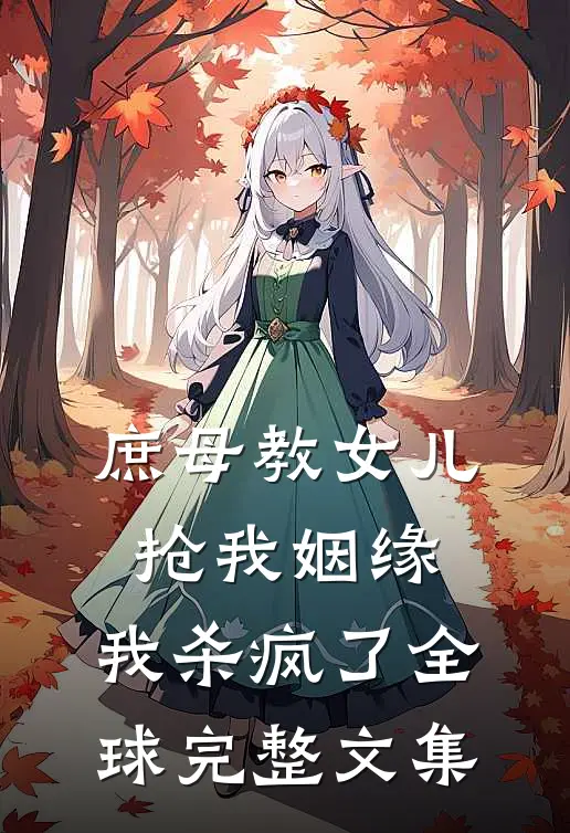 庶母教女儿抢我姻缘，我杀疯了全球完整文集