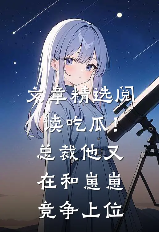 文章精选阅读吃瓜！总裁他又在和崽崽竞争上位