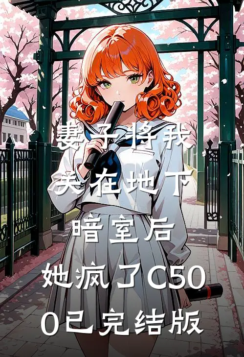 妻子将我关在地下暗室后，她疯了C500已完结版