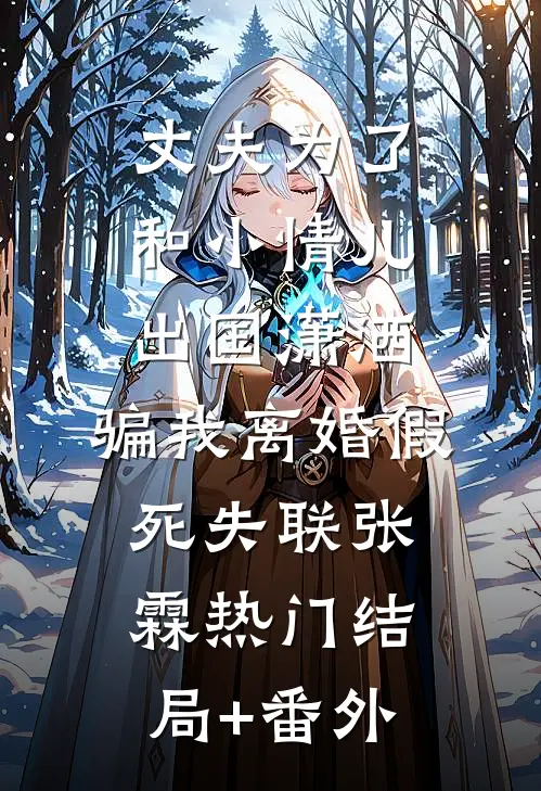 丈夫为了和小情儿出国潇洒，骗我离婚假死失联张霖热门结局+番外