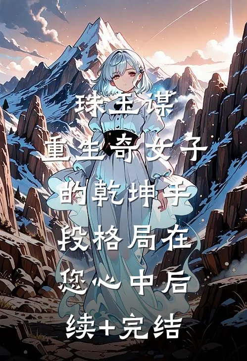 珠玉谋：重生奇女子的乾坤手段-格局在您心中后续+完结