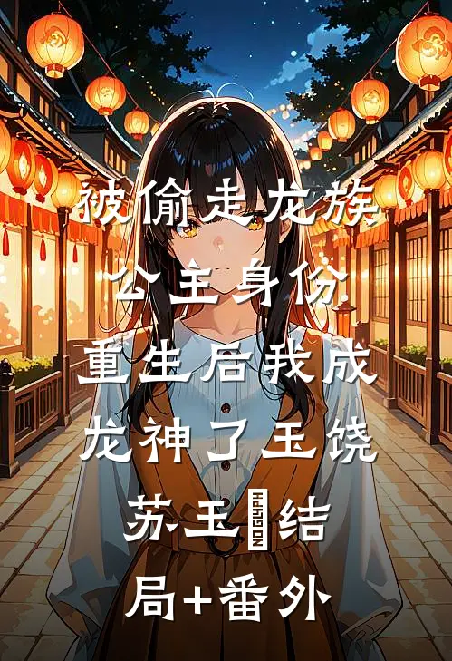 被偷走龙族公主身份，重生后我成龙神了玉饶苏玉姮结局+番外