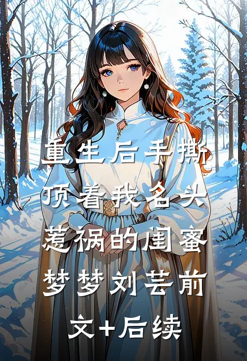 重生后手撕顶着我名头惹祸的闺蜜梦梦刘芸前文+后续