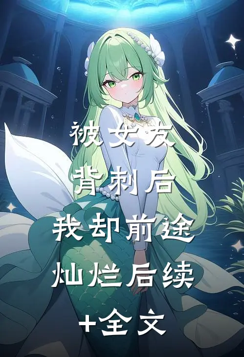被女友背刺后，我却前途灿烂后续+全文
