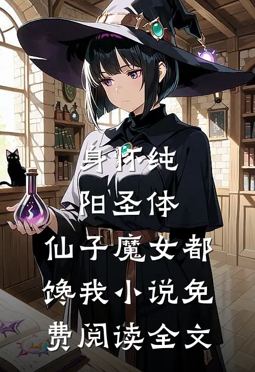 身怀纯阳圣体，仙子魔女都馋我小说免费阅读全文