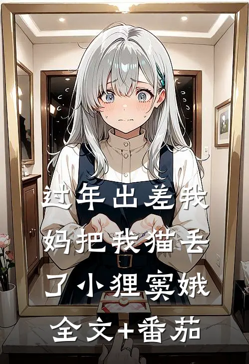 过年出差我妈把我猫丢了小狸窦娥全文+番茄