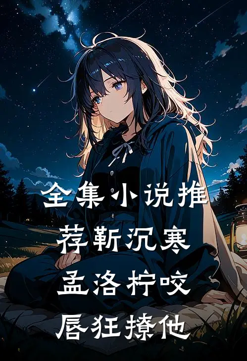 全集小说推荐靳沉寒孟洛柠咬唇狂撩他