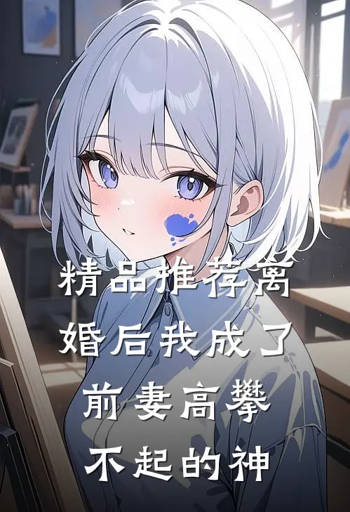 精品推荐离婚后我成了前妻高攀不起的神