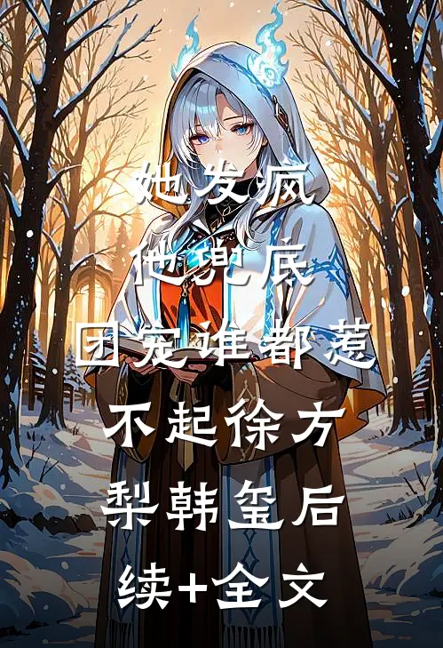 她发疯，他兜底，团宠谁都惹不起徐方梨韩玺后续+全文