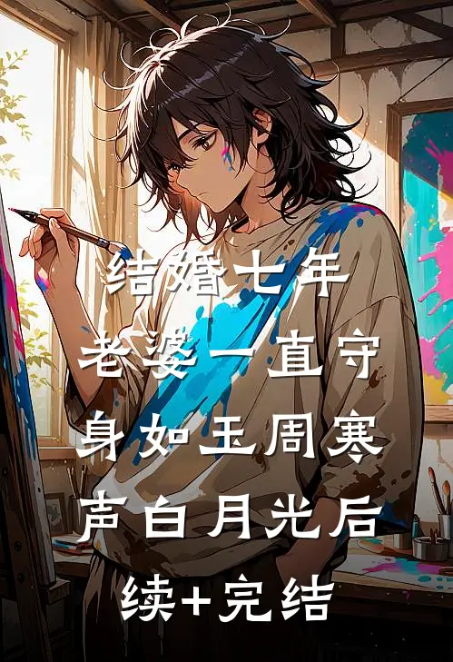 结婚七年，老婆一直守身如玉周寒声白月光后续+完结