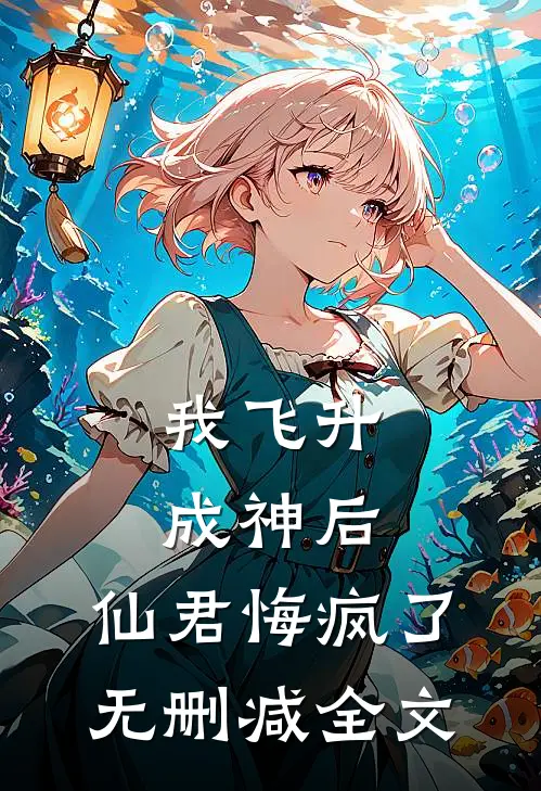 我飞升成神后，仙君悔疯了无删减全文