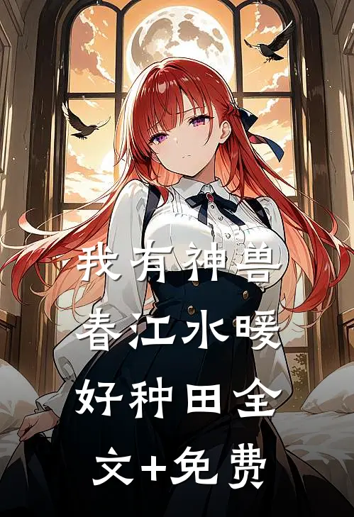 我有神兽，春江水暖好种田全文+免费